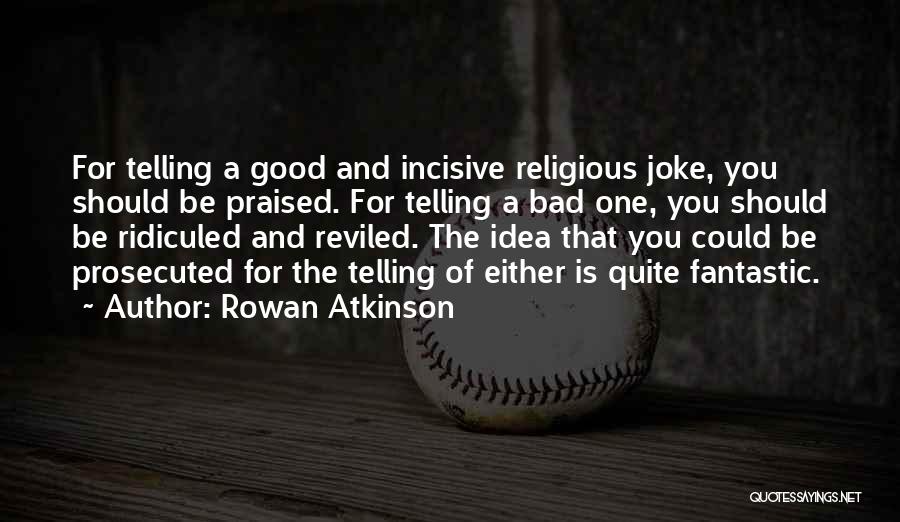 Rowan Atkinson Quotes: For Telling A Good And Incisive Religious Joke, You Should Be Praised. For Telling A Bad One, You Should Be