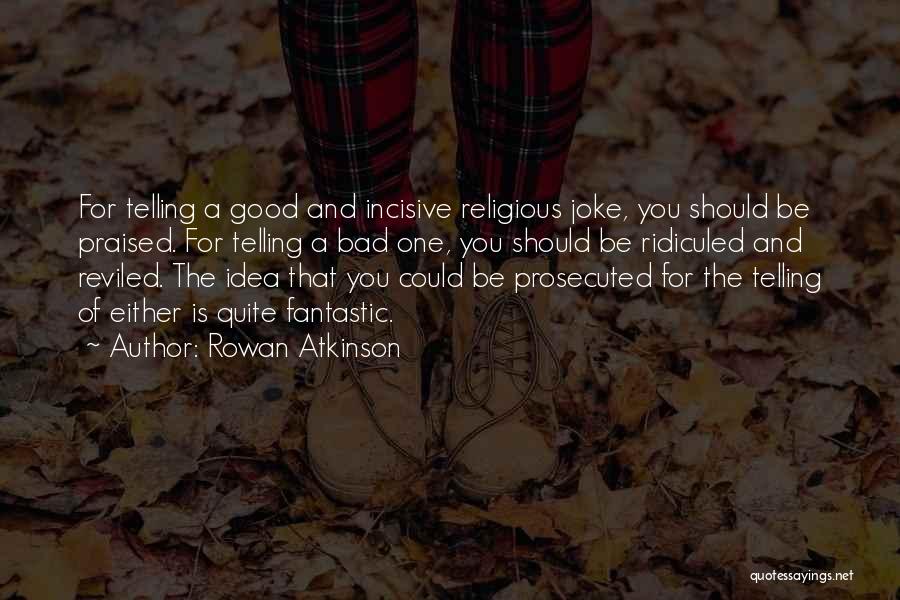 Rowan Atkinson Quotes: For Telling A Good And Incisive Religious Joke, You Should Be Praised. For Telling A Bad One, You Should Be