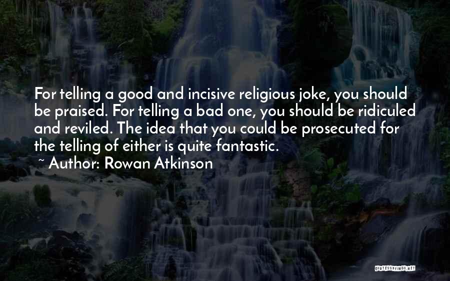 Rowan Atkinson Quotes: For Telling A Good And Incisive Religious Joke, You Should Be Praised. For Telling A Bad One, You Should Be