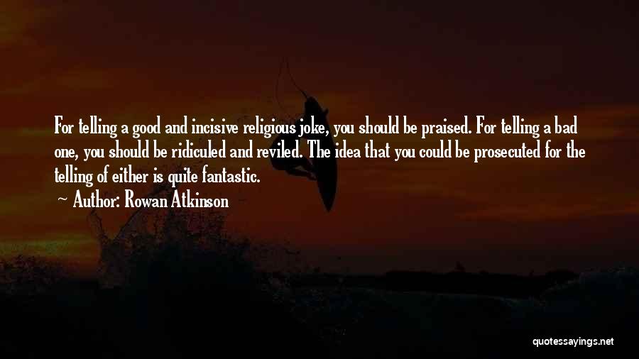 Rowan Atkinson Quotes: For Telling A Good And Incisive Religious Joke, You Should Be Praised. For Telling A Bad One, You Should Be