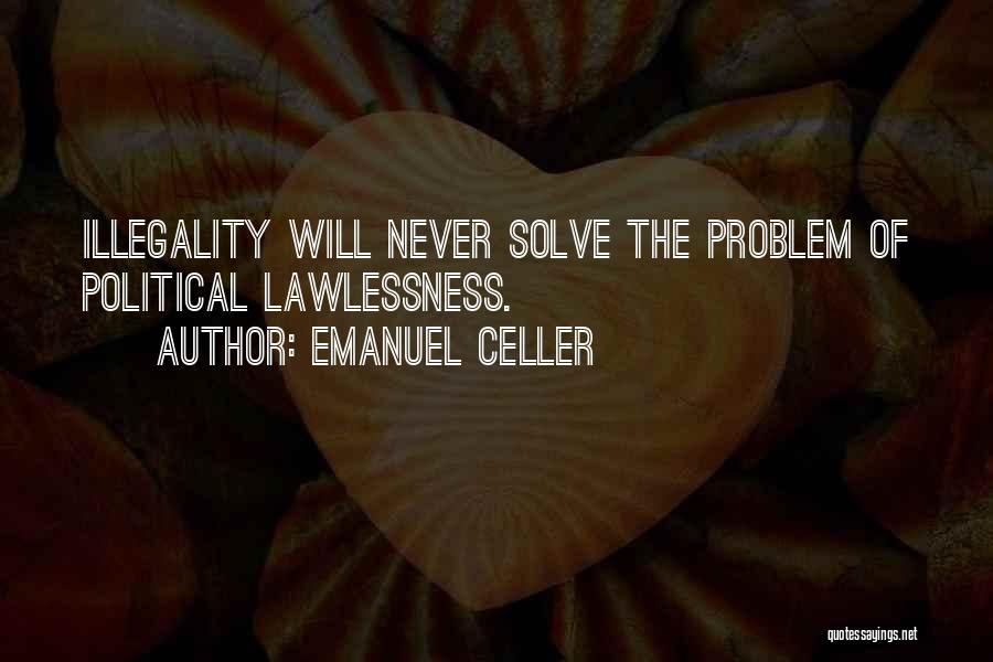 Emanuel Celler Quotes: Illegality Will Never Solve The Problem Of Political Lawlessness.