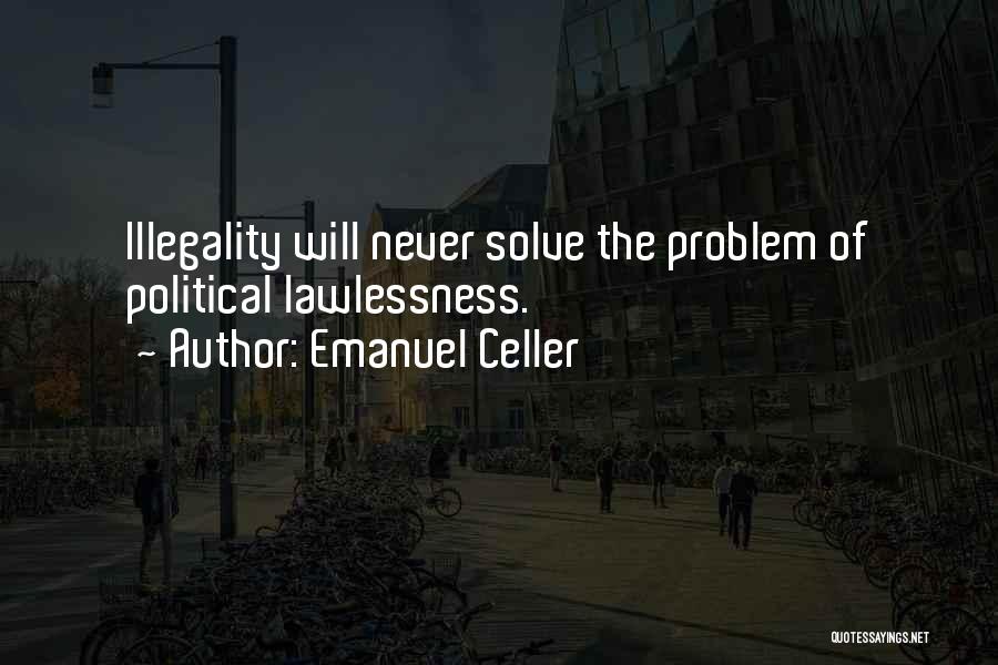Emanuel Celler Quotes: Illegality Will Never Solve The Problem Of Political Lawlessness.