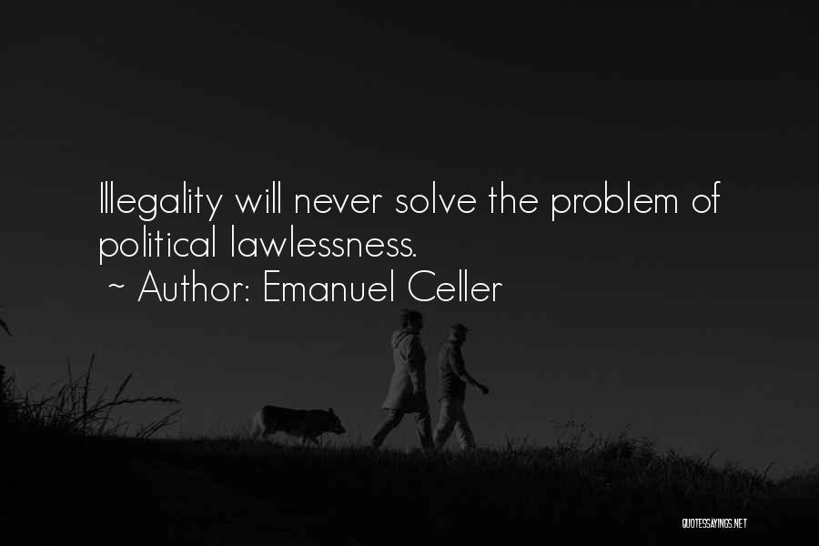 Emanuel Celler Quotes: Illegality Will Never Solve The Problem Of Political Lawlessness.