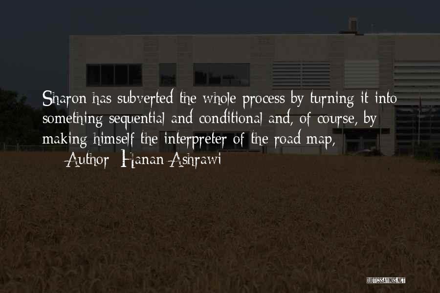 Hanan Ashrawi Quotes: Sharon Has Subverted The Whole Process By Turning It Into Something Sequential And Conditional And, Of Course, By Making Himself