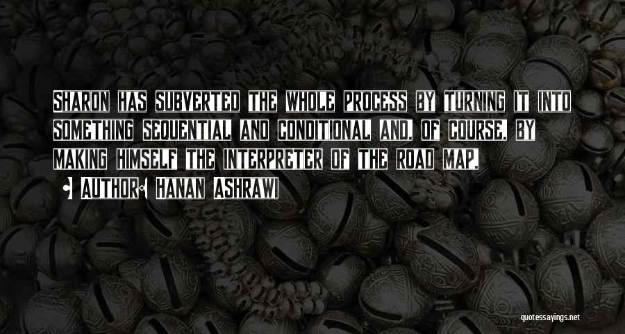 Hanan Ashrawi Quotes: Sharon Has Subverted The Whole Process By Turning It Into Something Sequential And Conditional And, Of Course, By Making Himself