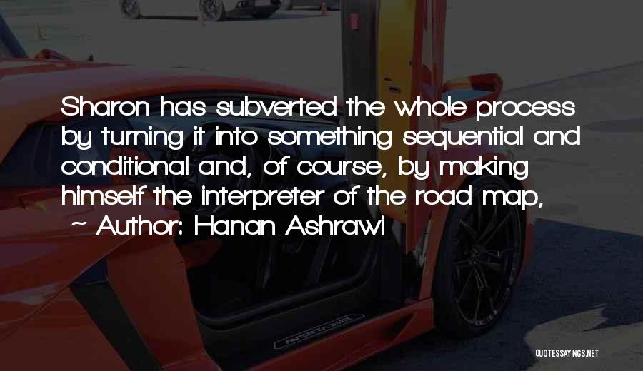 Hanan Ashrawi Quotes: Sharon Has Subverted The Whole Process By Turning It Into Something Sequential And Conditional And, Of Course, By Making Himself