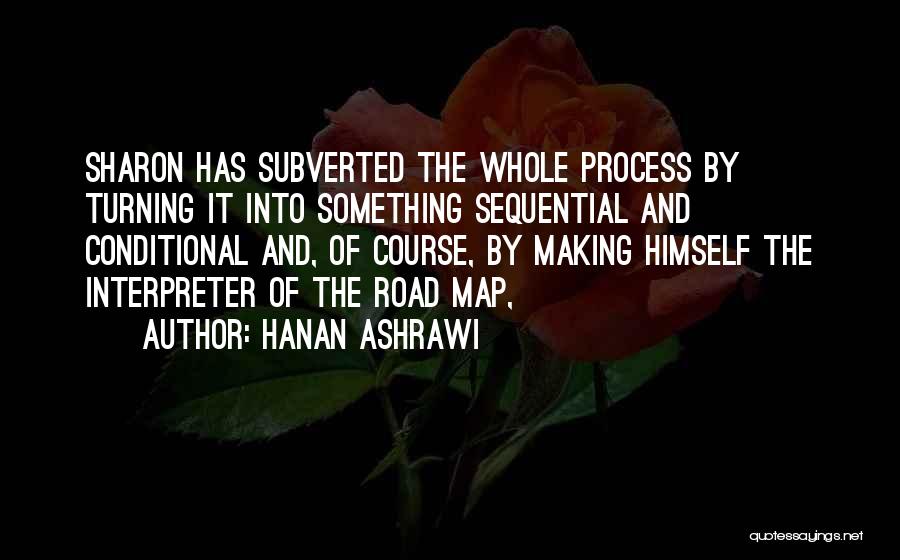 Hanan Ashrawi Quotes: Sharon Has Subverted The Whole Process By Turning It Into Something Sequential And Conditional And, Of Course, By Making Himself
