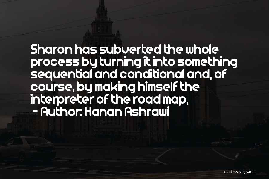 Hanan Ashrawi Quotes: Sharon Has Subverted The Whole Process By Turning It Into Something Sequential And Conditional And, Of Course, By Making Himself