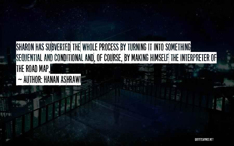 Hanan Ashrawi Quotes: Sharon Has Subverted The Whole Process By Turning It Into Something Sequential And Conditional And, Of Course, By Making Himself