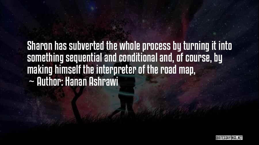 Hanan Ashrawi Quotes: Sharon Has Subverted The Whole Process By Turning It Into Something Sequential And Conditional And, Of Course, By Making Himself