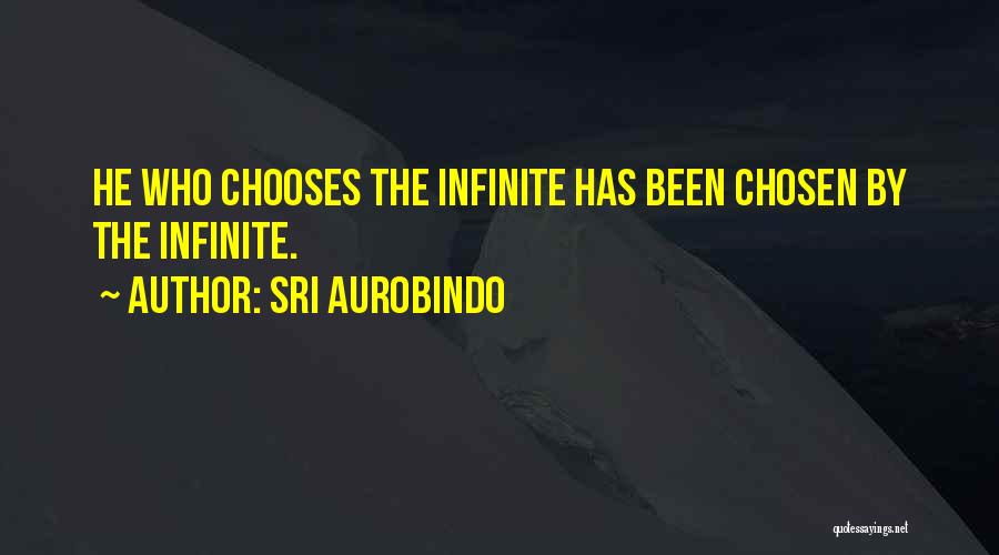 Sri Aurobindo Quotes: He Who Chooses The Infinite Has Been Chosen By The Infinite.