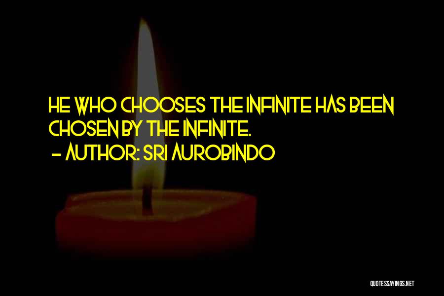Sri Aurobindo Quotes: He Who Chooses The Infinite Has Been Chosen By The Infinite.