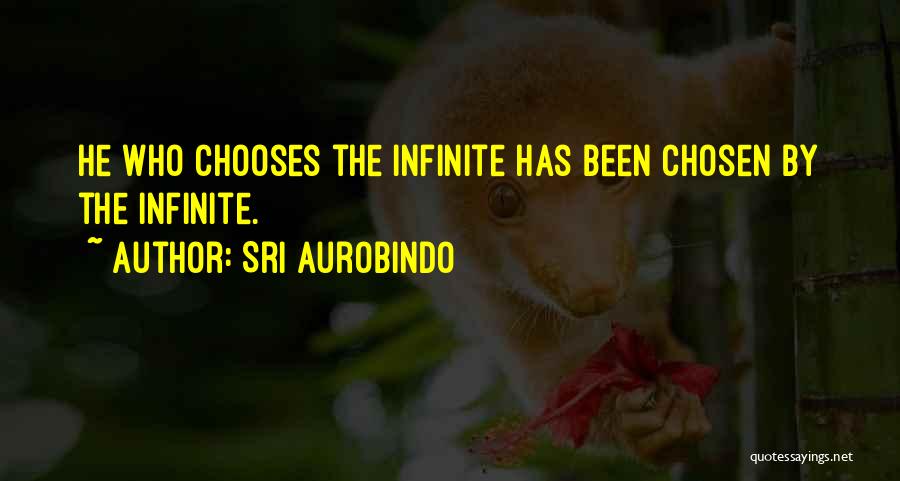 Sri Aurobindo Quotes: He Who Chooses The Infinite Has Been Chosen By The Infinite.