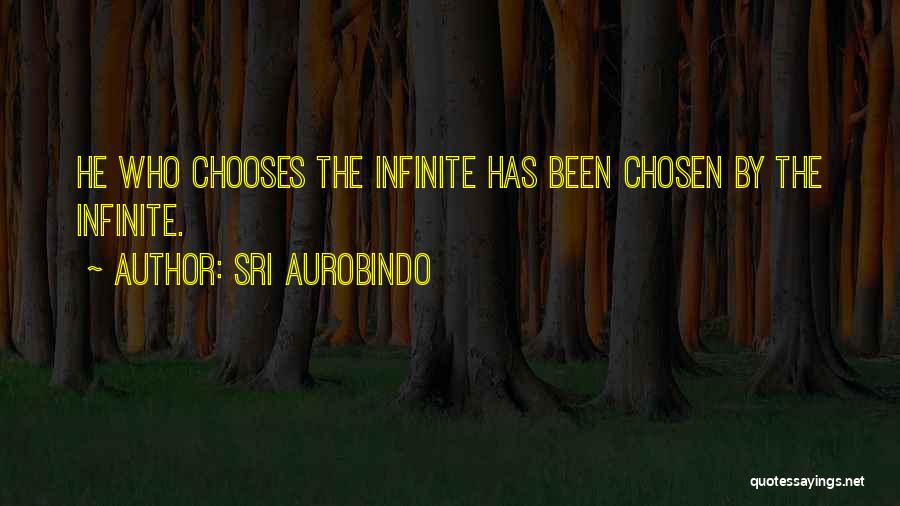 Sri Aurobindo Quotes: He Who Chooses The Infinite Has Been Chosen By The Infinite.