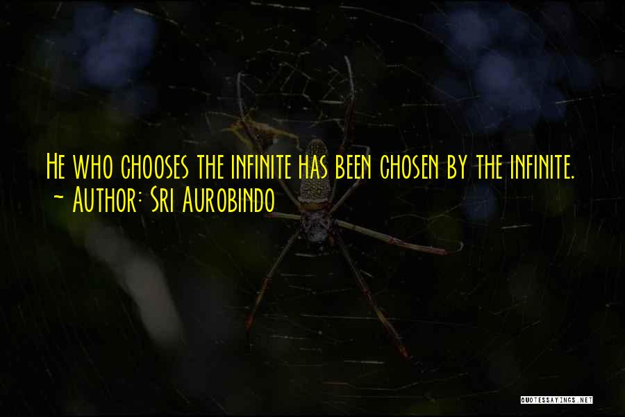 Sri Aurobindo Quotes: He Who Chooses The Infinite Has Been Chosen By The Infinite.