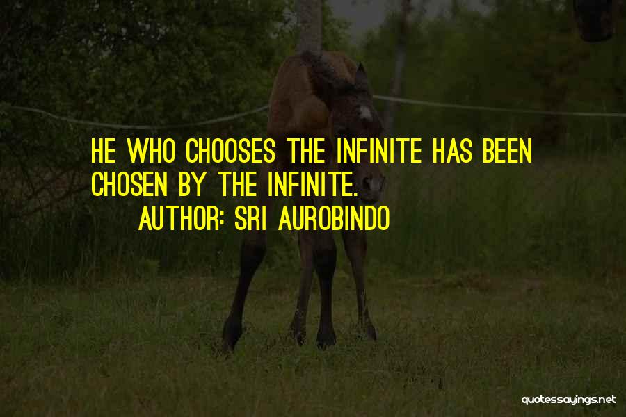 Sri Aurobindo Quotes: He Who Chooses The Infinite Has Been Chosen By The Infinite.