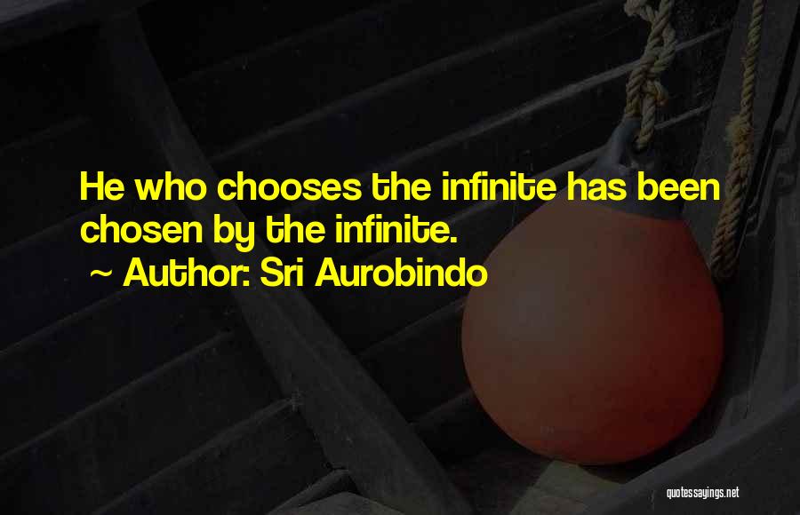 Sri Aurobindo Quotes: He Who Chooses The Infinite Has Been Chosen By The Infinite.