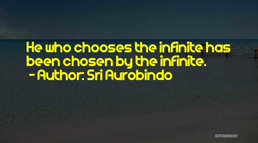 Sri Aurobindo Quotes: He Who Chooses The Infinite Has Been Chosen By The Infinite.