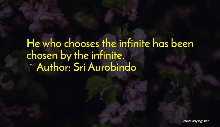 Sri Aurobindo Quotes: He Who Chooses The Infinite Has Been Chosen By The Infinite.