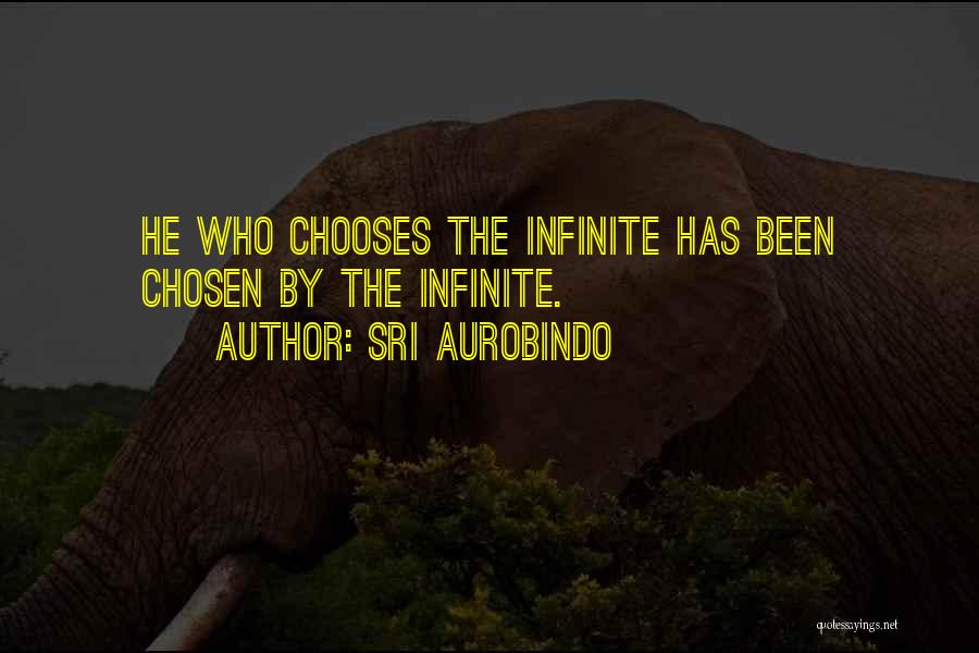 Sri Aurobindo Quotes: He Who Chooses The Infinite Has Been Chosen By The Infinite.