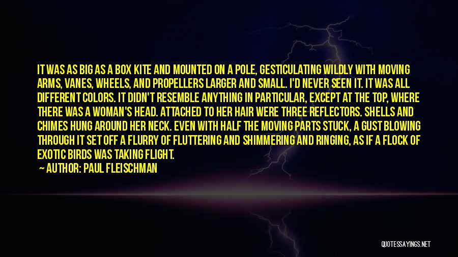 Paul Fleischman Quotes: It Was As Big As A Box Kite And Mounted On A Pole, Gesticulating Wildly With Moving Arms, Vanes, Wheels,