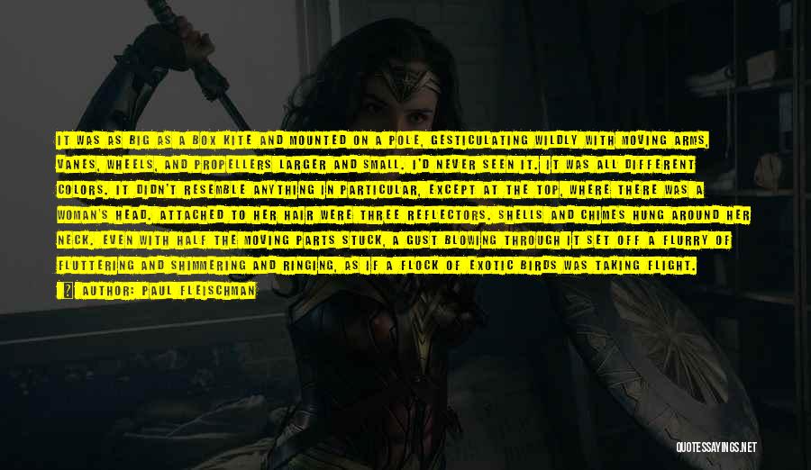 Paul Fleischman Quotes: It Was As Big As A Box Kite And Mounted On A Pole, Gesticulating Wildly With Moving Arms, Vanes, Wheels,