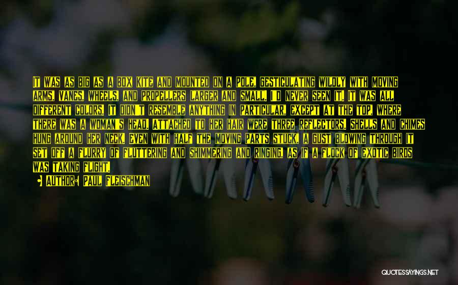 Paul Fleischman Quotes: It Was As Big As A Box Kite And Mounted On A Pole, Gesticulating Wildly With Moving Arms, Vanes, Wheels,