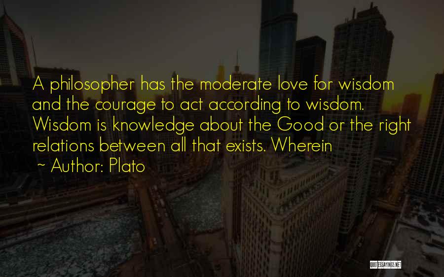 Plato Quotes: A Philosopher Has The Moderate Love For Wisdom And The Courage To Act According To Wisdom. Wisdom Is Knowledge About