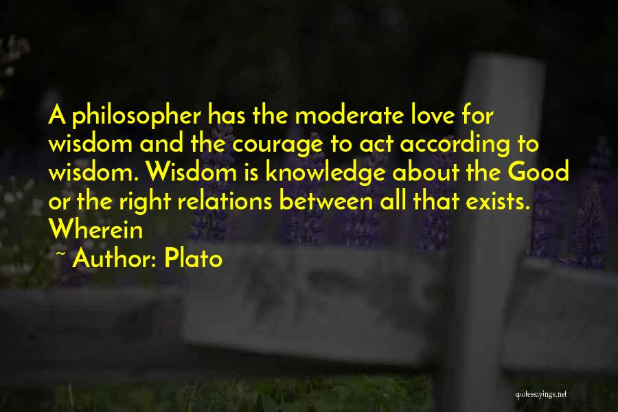 Plato Quotes: A Philosopher Has The Moderate Love For Wisdom And The Courage To Act According To Wisdom. Wisdom Is Knowledge About