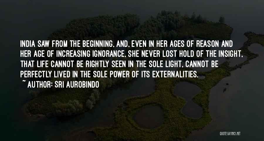 Sri Aurobindo Quotes: India Saw From The Beginning, And, Even In Her Ages Of Reason And Her Age Of Increasing Ignorance, She Never