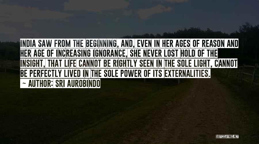 Sri Aurobindo Quotes: India Saw From The Beginning, And, Even In Her Ages Of Reason And Her Age Of Increasing Ignorance, She Never