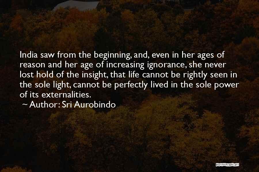 Sri Aurobindo Quotes: India Saw From The Beginning, And, Even In Her Ages Of Reason And Her Age Of Increasing Ignorance, She Never