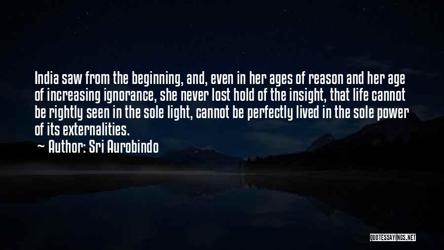 Sri Aurobindo Quotes: India Saw From The Beginning, And, Even In Her Ages Of Reason And Her Age Of Increasing Ignorance, She Never