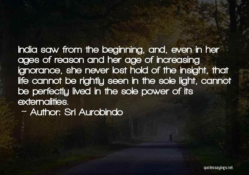Sri Aurobindo Quotes: India Saw From The Beginning, And, Even In Her Ages Of Reason And Her Age Of Increasing Ignorance, She Never