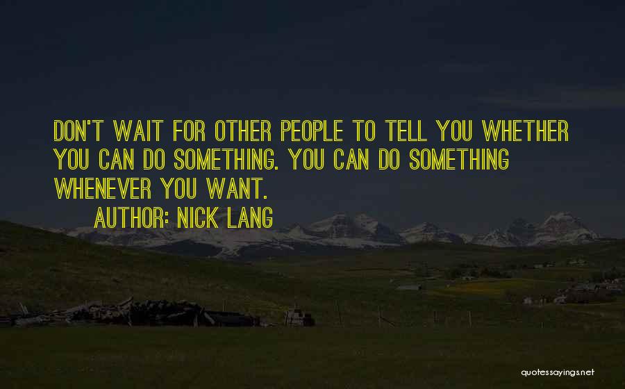 Nick Lang Quotes: Don't Wait For Other People To Tell You Whether You Can Do Something. You Can Do Something Whenever You Want.
