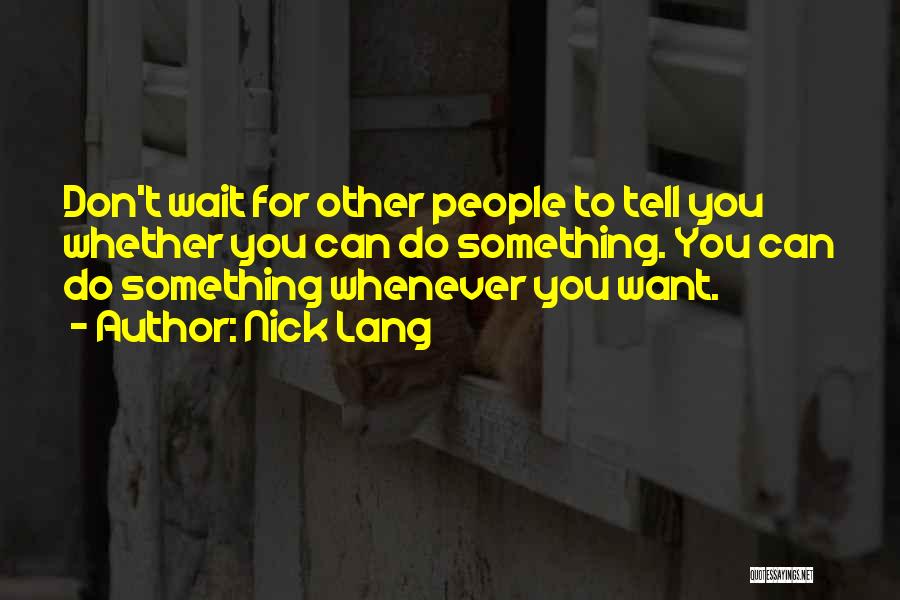 Nick Lang Quotes: Don't Wait For Other People To Tell You Whether You Can Do Something. You Can Do Something Whenever You Want.