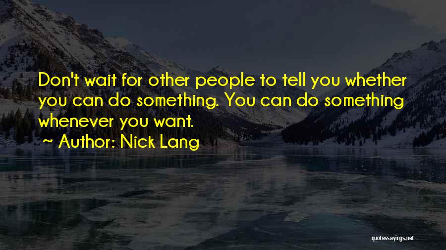 Nick Lang Quotes: Don't Wait For Other People To Tell You Whether You Can Do Something. You Can Do Something Whenever You Want.
