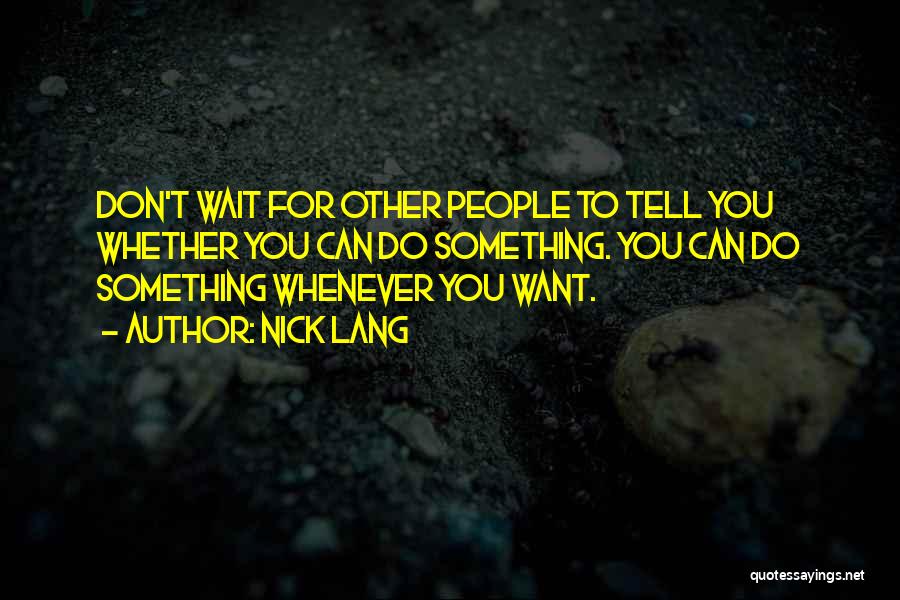 Nick Lang Quotes: Don't Wait For Other People To Tell You Whether You Can Do Something. You Can Do Something Whenever You Want.