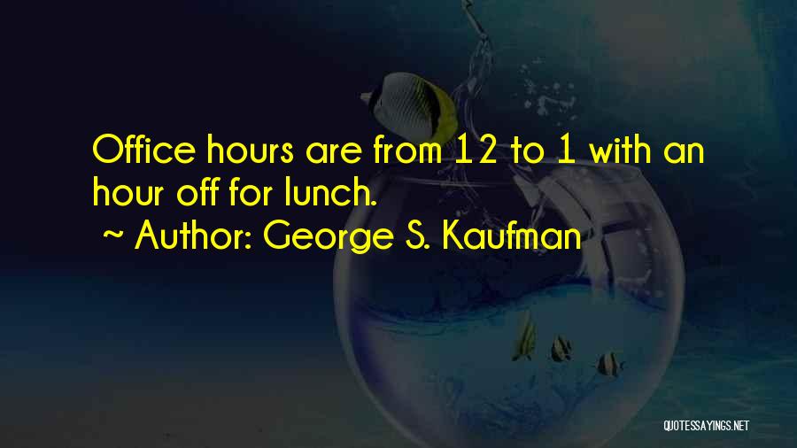 George S. Kaufman Quotes: Office Hours Are From 12 To 1 With An Hour Off For Lunch.