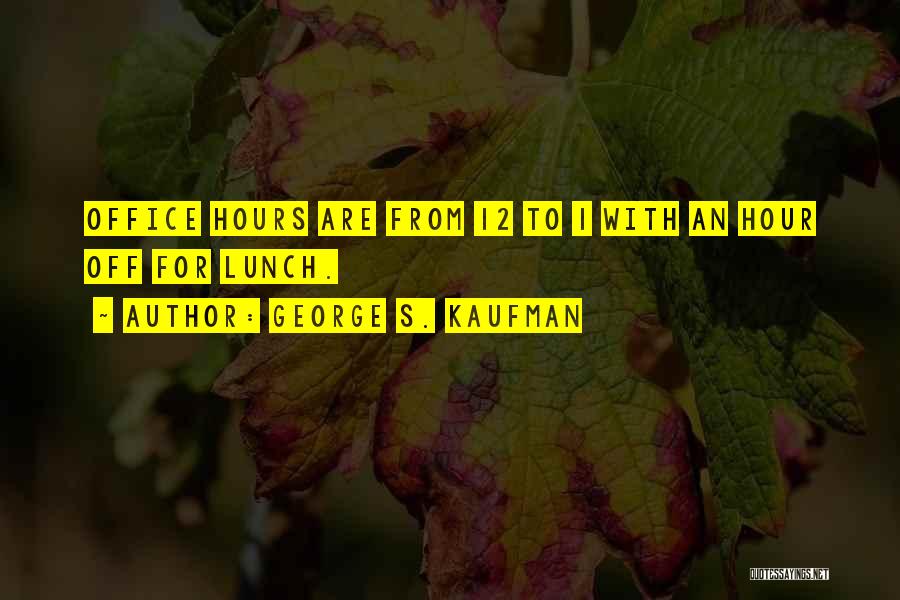 George S. Kaufman Quotes: Office Hours Are From 12 To 1 With An Hour Off For Lunch.