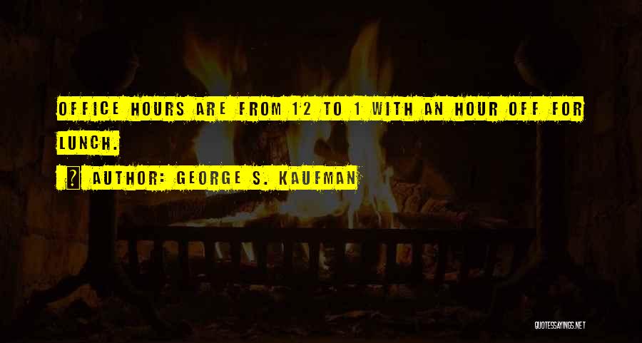 George S. Kaufman Quotes: Office Hours Are From 12 To 1 With An Hour Off For Lunch.