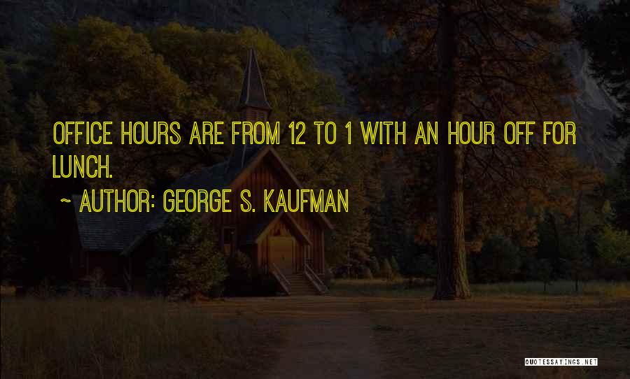 George S. Kaufman Quotes: Office Hours Are From 12 To 1 With An Hour Off For Lunch.