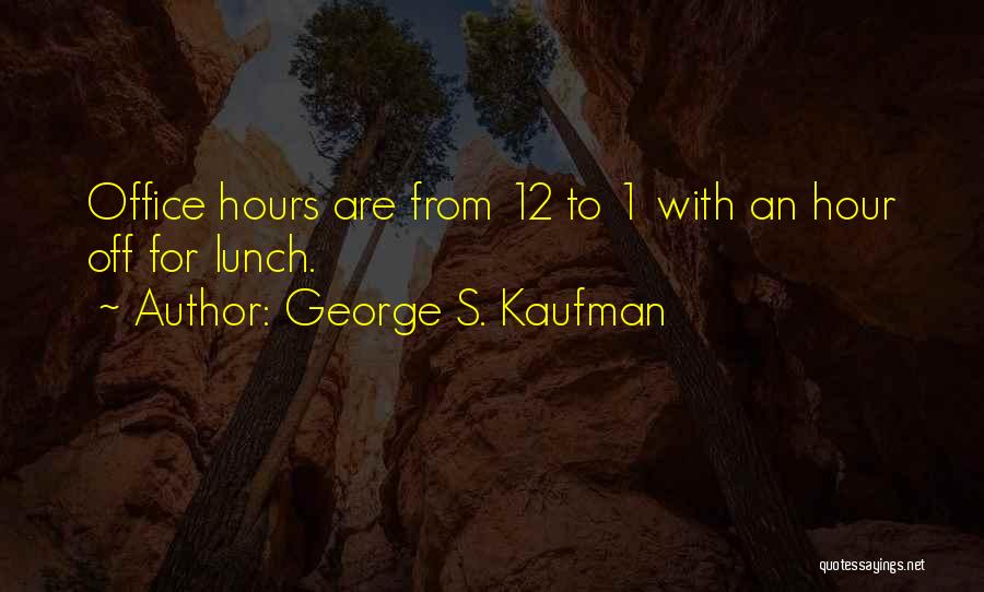 George S. Kaufman Quotes: Office Hours Are From 12 To 1 With An Hour Off For Lunch.