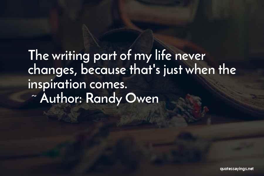 Randy Owen Quotes: The Writing Part Of My Life Never Changes, Because That's Just When The Inspiration Comes.