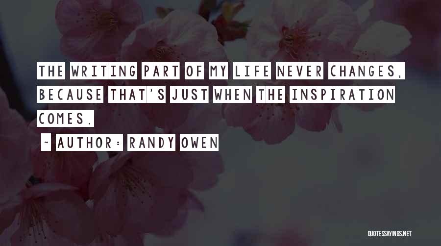 Randy Owen Quotes: The Writing Part Of My Life Never Changes, Because That's Just When The Inspiration Comes.