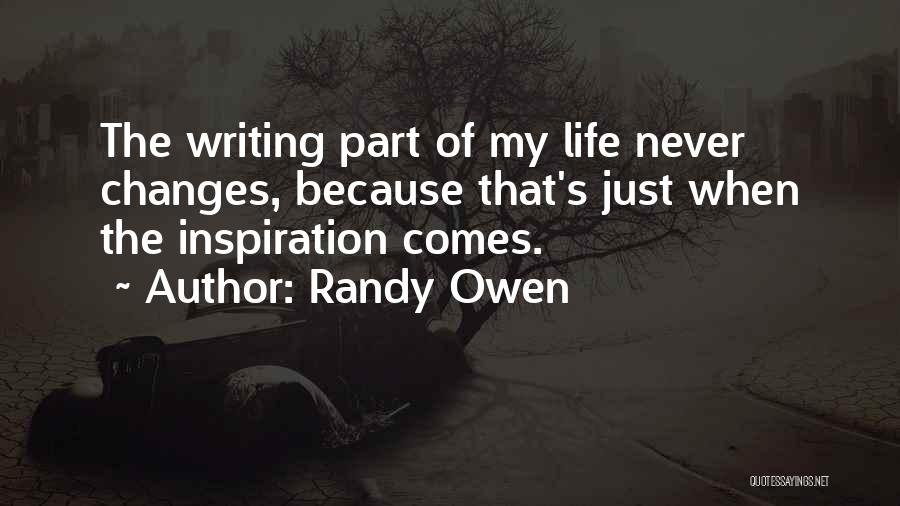 Randy Owen Quotes: The Writing Part Of My Life Never Changes, Because That's Just When The Inspiration Comes.