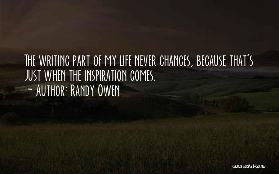 Randy Owen Quotes: The Writing Part Of My Life Never Changes, Because That's Just When The Inspiration Comes.