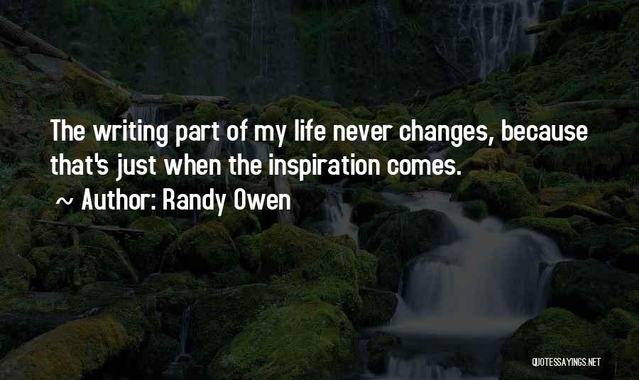 Randy Owen Quotes: The Writing Part Of My Life Never Changes, Because That's Just When The Inspiration Comes.