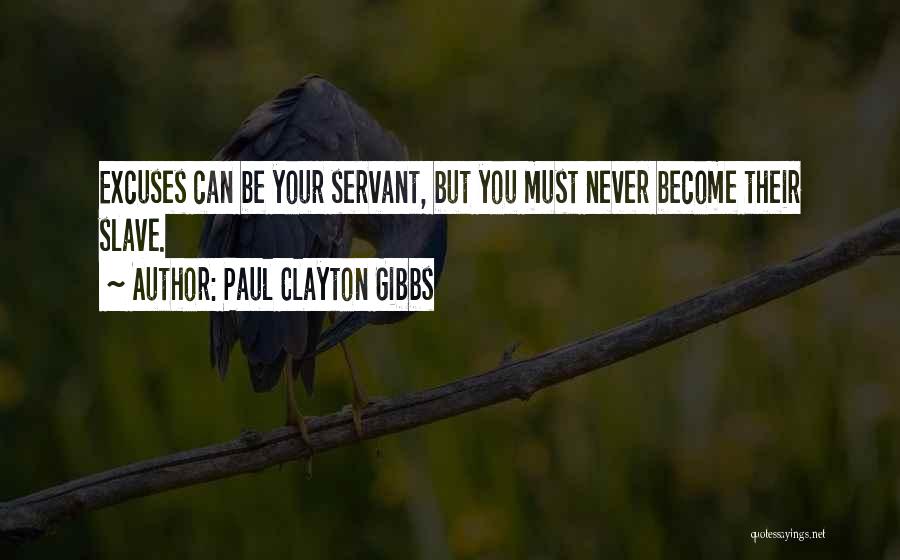 Paul Clayton Gibbs Quotes: Excuses Can Be Your Servant, But You Must Never Become Their Slave.