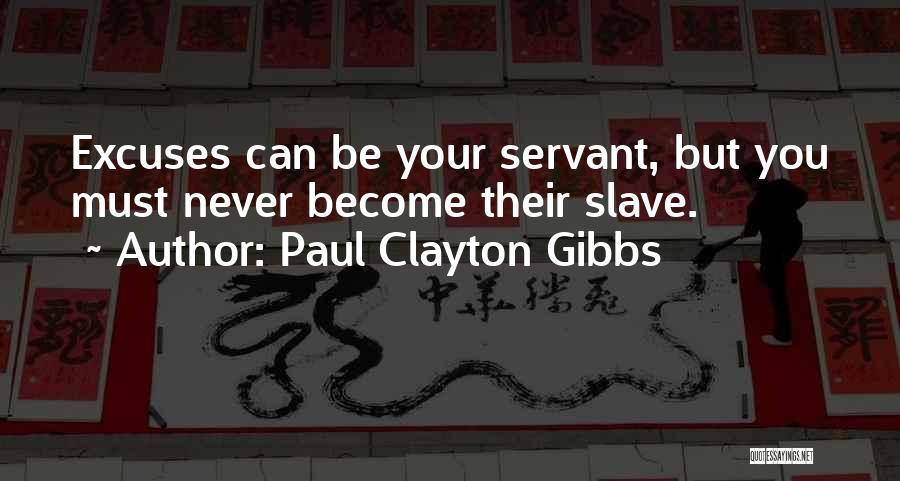 Paul Clayton Gibbs Quotes: Excuses Can Be Your Servant, But You Must Never Become Their Slave.